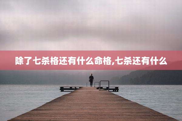 除了七杀格还有什么命格,七杀还有什么