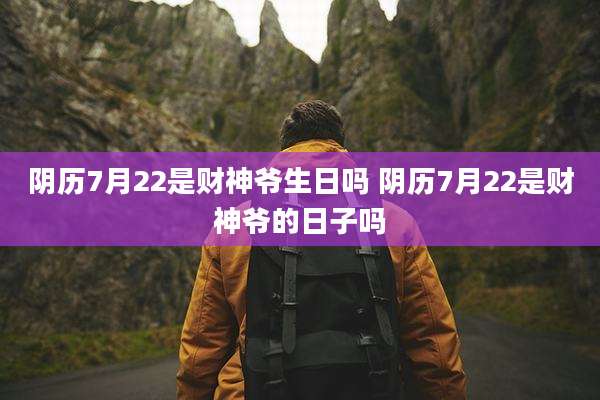 阴历7月22是财神爷生日吗 阴历7月22是财神爷的日子吗