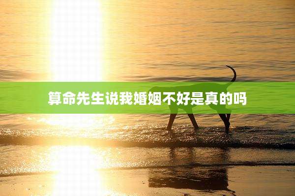算命先生说我婚姻不好是真的吗