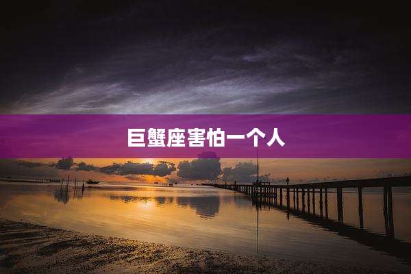 巨蟹座害怕一个人
