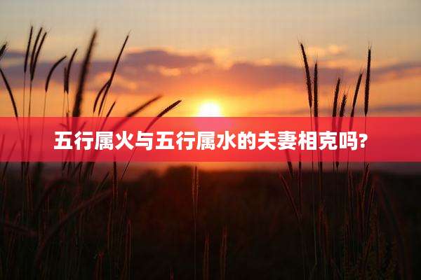 五行属火与五行属水的夫妻相克吗?