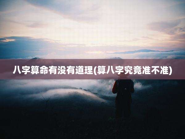 八字算命有没有道理(算八字究竟准不准)