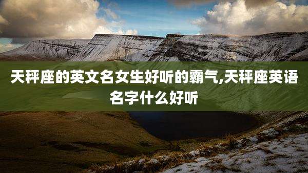天秤座的英文名女生好听的霸气,天秤座英语名字什么好听