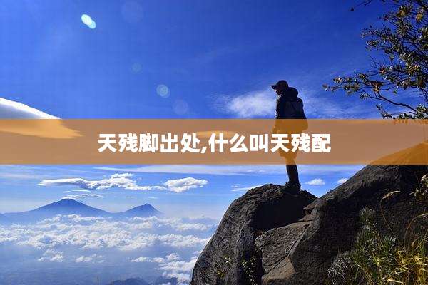 天残脚出处,什么叫天残配
