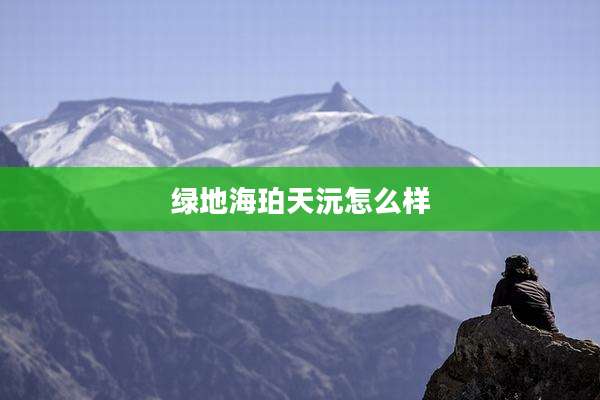 绿地海珀天沅怎么样