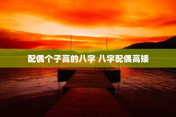 配偶个子高的八字 八字配偶高矮