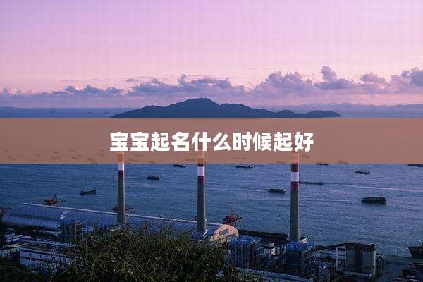 宝宝起名什么时候起好
