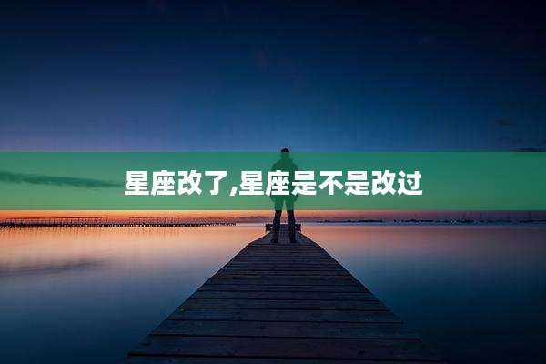 星座改了,星座是不是改过