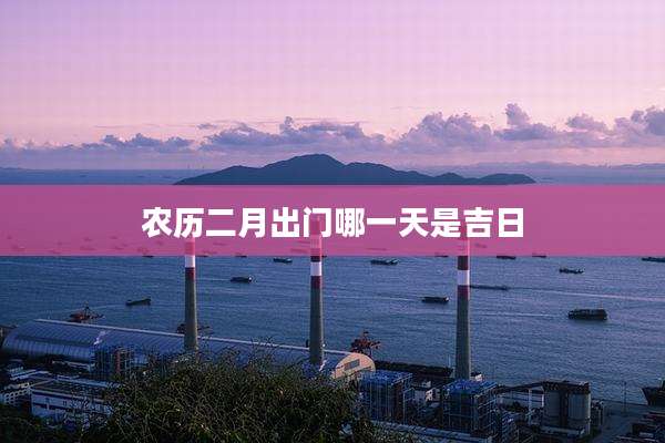 农历二月出门哪一天是吉日