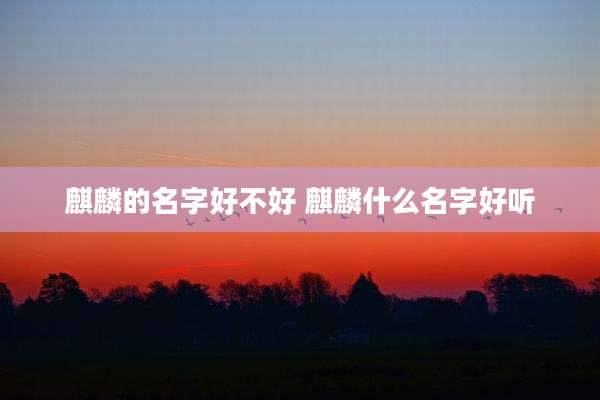 麒麟的名字好不好 麒麟什么名字好听