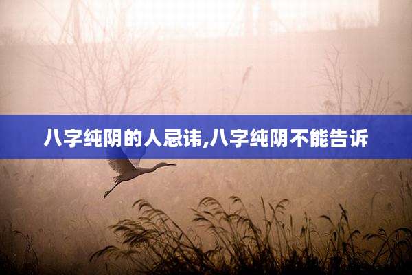 八字纯阴的人忌讳,八字纯阴不能告诉