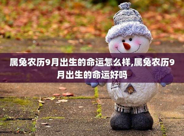 属兔农历9月出生的命运怎么样,属兔农历9月出生的命运好吗