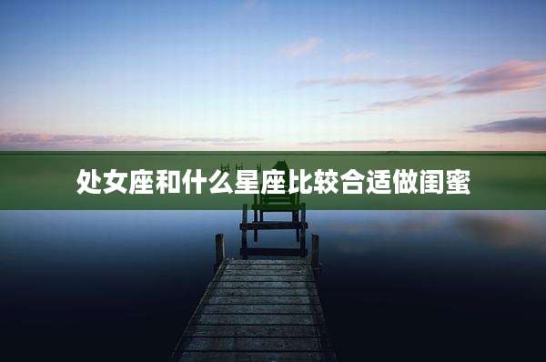 处女座和什么星座比较合适做闺蜜
