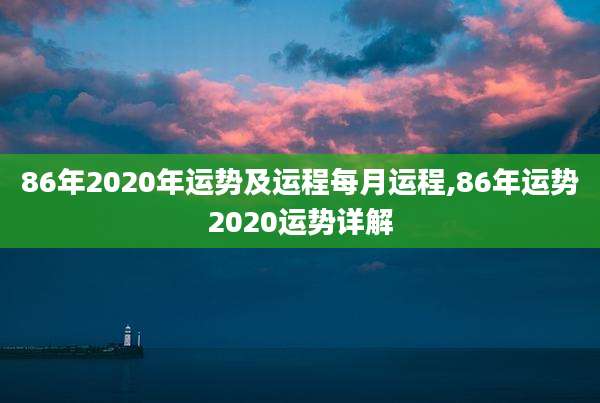 86年2020年运势及运程每月运程,86年运势2020运势详解