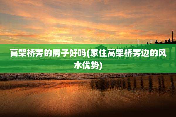 高架桥旁的房子好吗(家住高架桥旁边的风水优势)