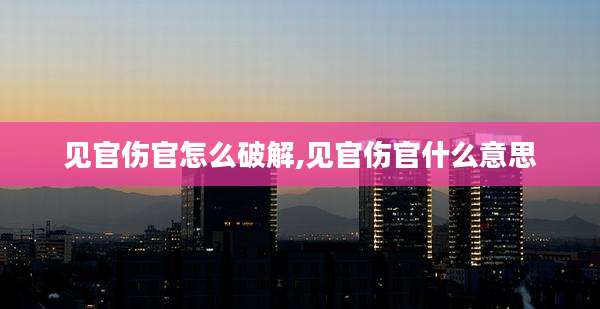 见官伤官怎么破解,见官伤官什么意思