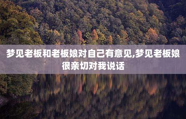 梦见老板和老板娘对自己有意见,梦见老板娘很亲切对我说话
