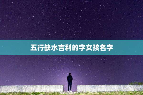 五行缺水吉利的字女孩名字