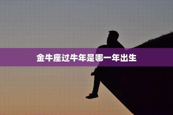 金牛座过牛年是哪一年出生