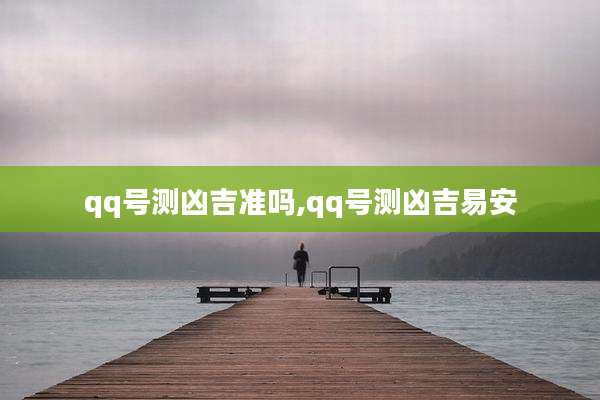 qq号测凶吉准吗,qq号测凶吉易安