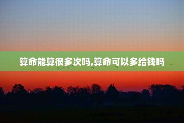 算命能算很多次吗,算命可以多给钱吗