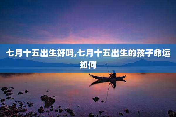 七月十五出生好吗,七月十五出生的孩子命运如何