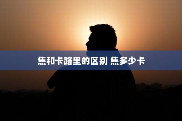 焦和卡路里的区别 焦多少卡
