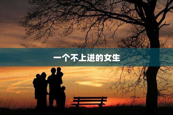 一个不上进的女生