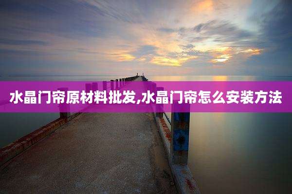 水晶门帘原材料批发,水晶门帘怎么安装方法