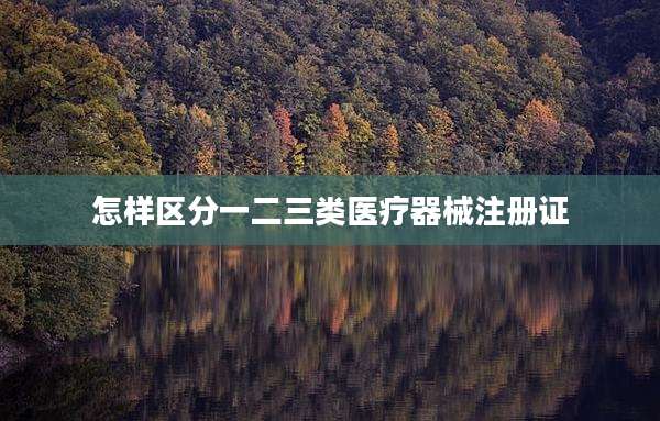 怎样区分一二三类医疗器械注册证