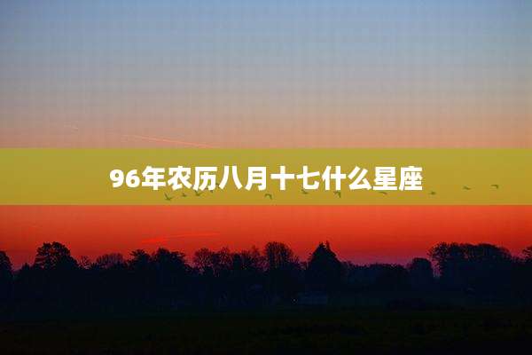 96年农历八月十七什么星座
