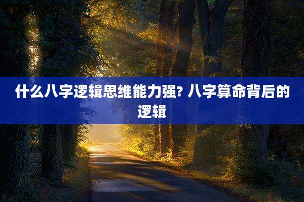 什么八字逻辑思维能力强? 八字算命背后的逻辑