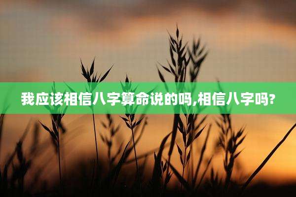 我应该相信八字算命说的吗,相信八字吗?