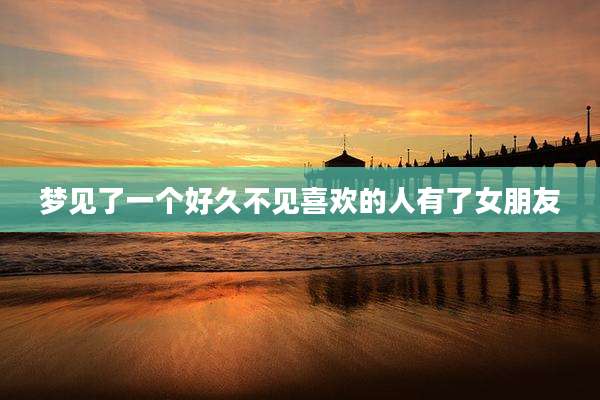 梦见了一个好久不见喜欢的人有了女朋友