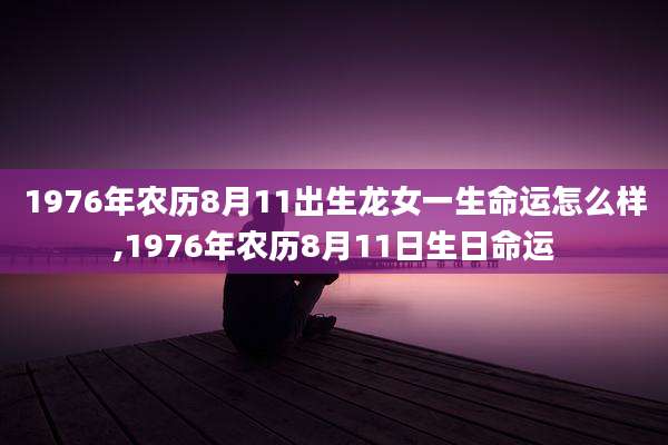 1976年农历8月11出生龙女一生命运怎么样,1976年农历8月11日生日命运