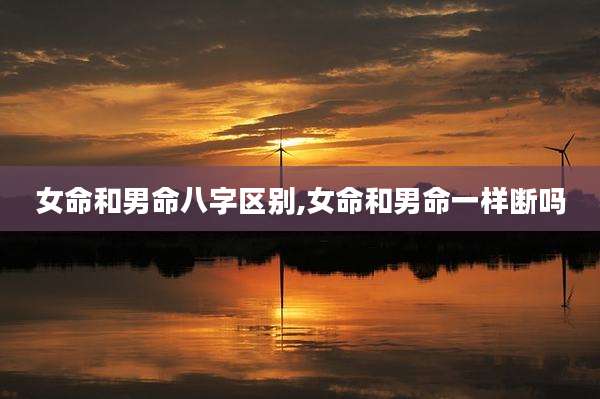 女命和男命八字区别,女命和男命一样断吗