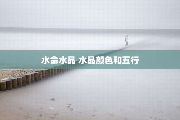水命水晶 水晶颜色和五行