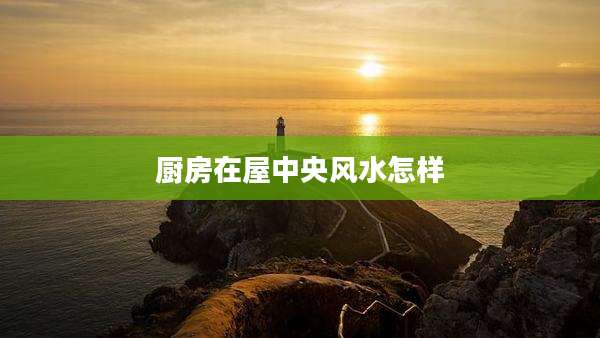 厨房在屋中央风水怎样