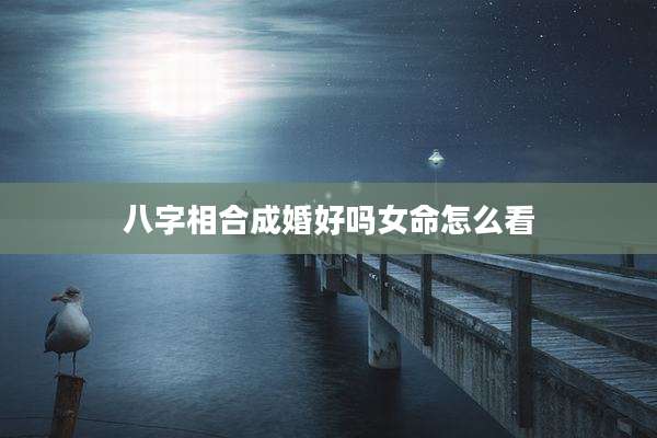 八字相合成婚好吗女命怎么看