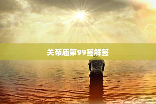 关帝庙第99签解签