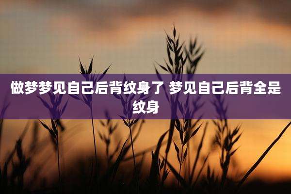 做梦梦见自己后背纹身了 梦见自己后背全是纹身