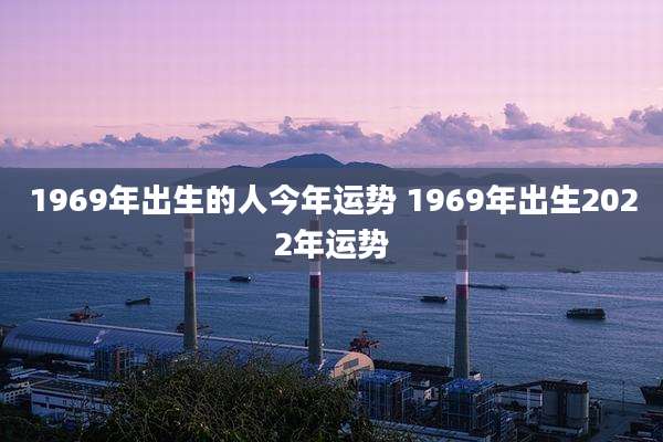1969年出生的人今年运势 1969年出生2022年运势