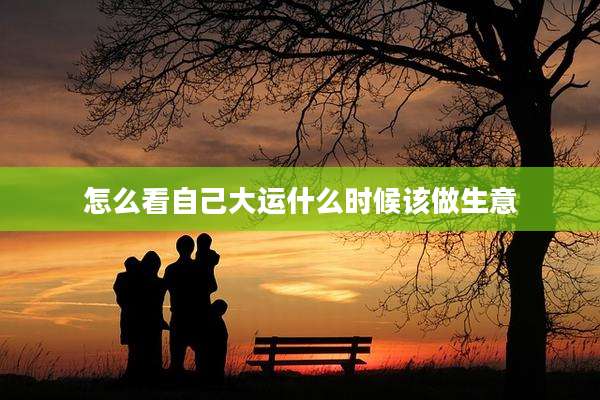怎么看自己大运什么时候该做生意