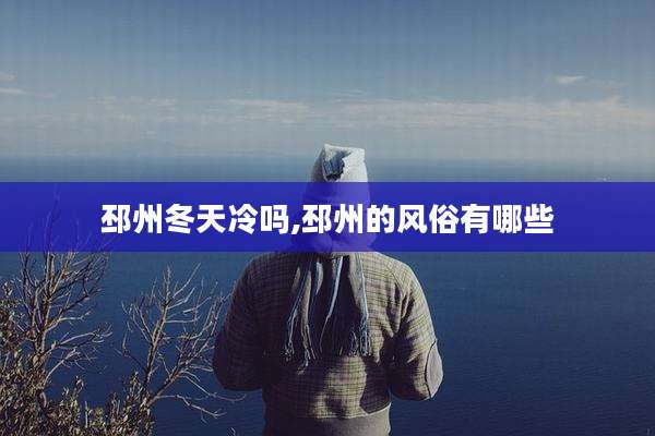 邳州冬天冷吗,邳州的风俗有哪些