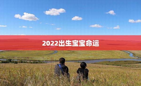 2022出生宝宝命运