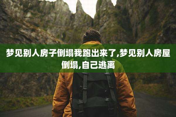 梦见别人房子倒塌我跑出来了,梦见别人房屋倒塌,自己逃离
