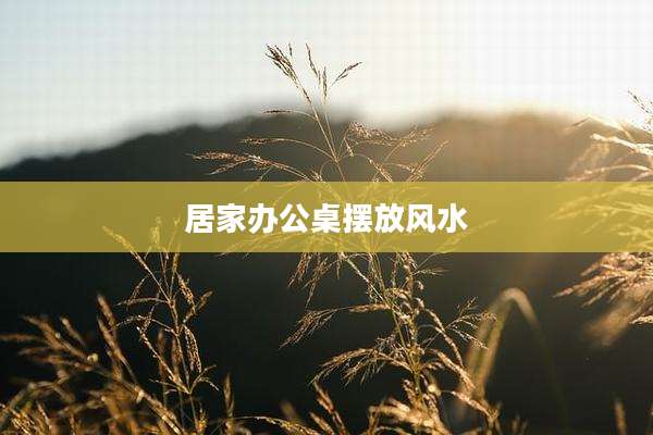 居家办公桌摆放风水