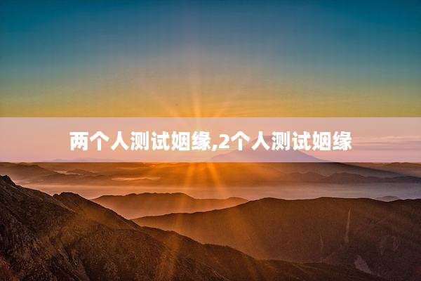 两个人测试姻缘,2个人测试姻缘