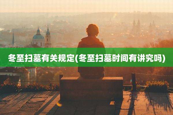 冬至扫墓有关规定(冬至扫墓时间有讲究吗)