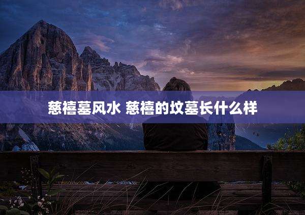 慈禧墓风水 慈禧的坟墓长什么样